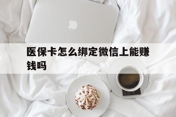 海拉尔最新医保卡怎么绑定微信上能赚钱吗方法分析(最方便真实的海拉尔医保卡如何绑定微信?方法)