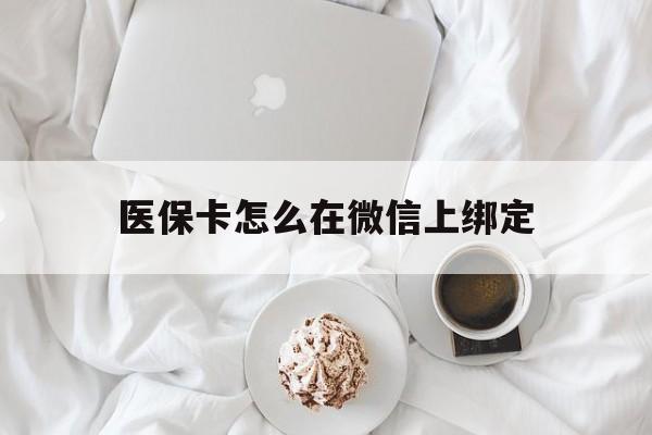 海拉尔最新医保卡怎么在微信上绑定方法分析(最方便真实的海拉尔医保卡怎么在微信上绑定银行卡方法)